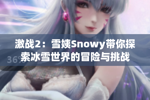 激戰(zhàn)2：雪姨Snowy帶你探索冰雪世界的冒險與挑戰(zhàn)