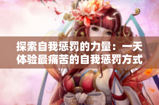 探索自我懲罰的力量：一天體驗最痛苦的自我懲罰方式