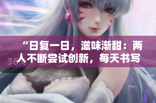 “日復(fù)一日，滋味漸甜：兩人不斷嘗試創(chuàng)新，每天書寫全新篇章”