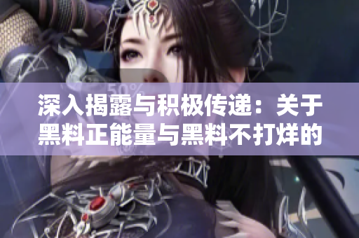 深入揭露與積極傳遞：關(guān)于黑料正能量與黑料不打烊的雙重視角分析