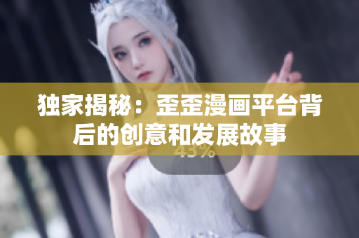 獨家揭秘：歪歪漫畫平臺背后的創(chuàng)意和發(fā)展故事