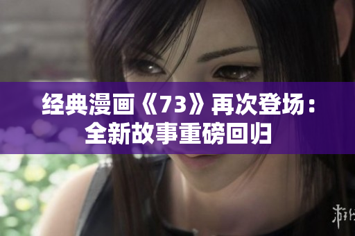 經(jīng)典漫畫《73》再次登場：全新故事重磅回歸