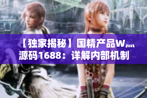【獨家揭秘】國精產(chǎn)品W灬源碼1688：詳解內(nèi)部機制與應(yīng)用技巧【全面解析】