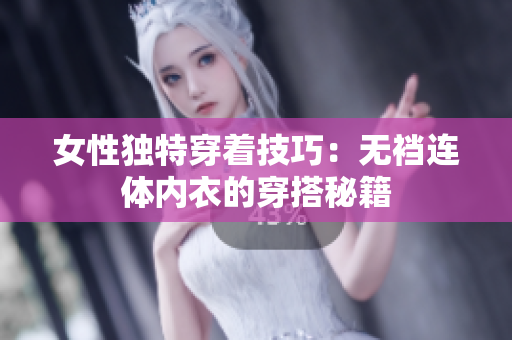 女性獨特穿著技巧：無襠連體內衣的穿搭秘籍