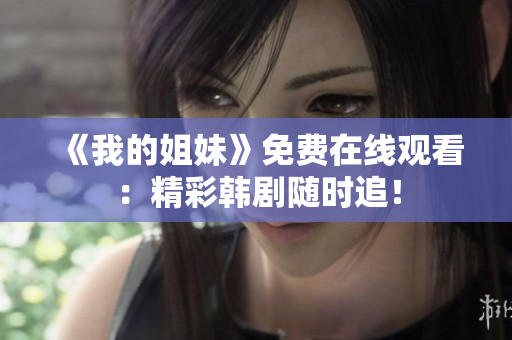 《我的姐妹》免費在線觀看：精彩韓劇隨時追！