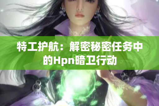 特工護航：解密秘密任務中的Hpn暗衛(wèi)行動