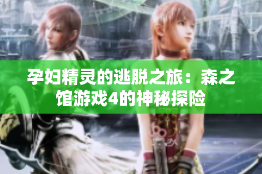 孕婦精靈的逃脫之旅：森之館游戲4的神秘探險