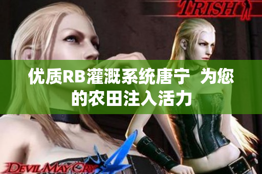 優(yōu)質RB灌溉系統(tǒng)唐寧  為您的農田注入活力