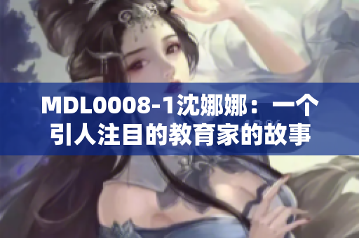 MDL0008-1沈娜娜：一個引人注目的教育家的故事