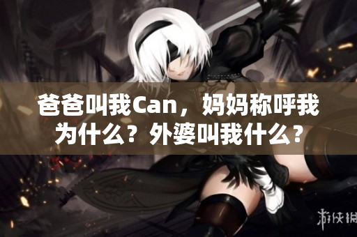 爸爸叫我Can，媽媽稱呼我為什么？外婆叫我什么？