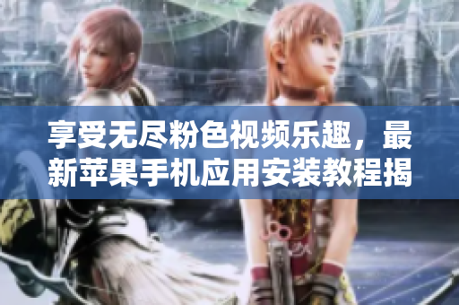 享受無盡粉色視頻樂趣，最新蘋果手機應用安裝教程揭秘
