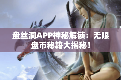 盤絲洞APP神秘解鎖：無限盤幣秘籍大揭秘！