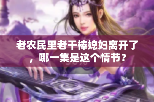 老農民里老干棒媳婦離開了，哪一集是這個情節(jié)？