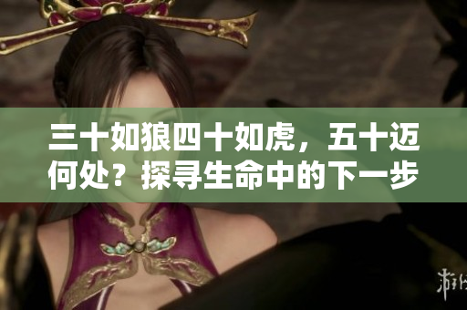 三十如狼四十如虎，五十邁何處？探尋生命中的下一步