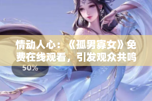 情動人心：《孤男寡女》免費在線觀看，引發(fā)觀眾共鳴