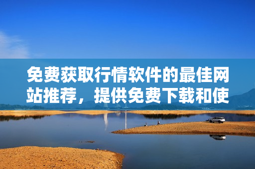 免費獲取行情軟件的最佳網(wǎng)站推薦，提供免費下載和使用的行情軟件平臺