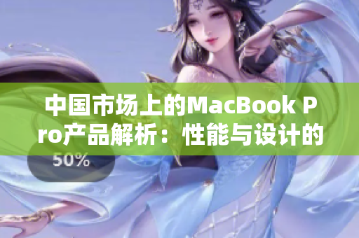 中國市場上的MacBook Pro產(chǎn)品解析：性能與設計的完美融合