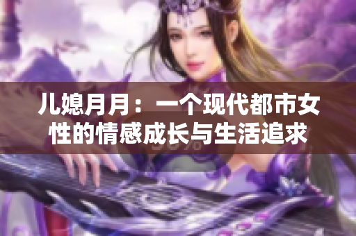兒媳月月：一個現(xiàn)代都市女性的情感成長與生活追求