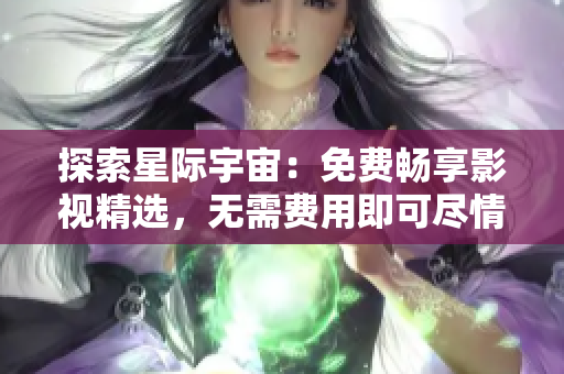 探索星際宇宙：免費暢享影視精選，無需費用即可盡情觀賞