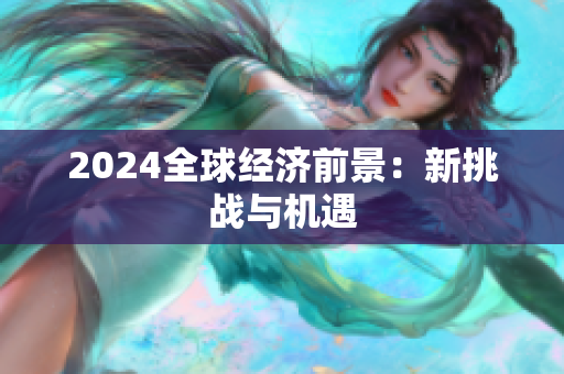 2024全球經(jīng)濟前景：新挑戰(zhàn)與機遇