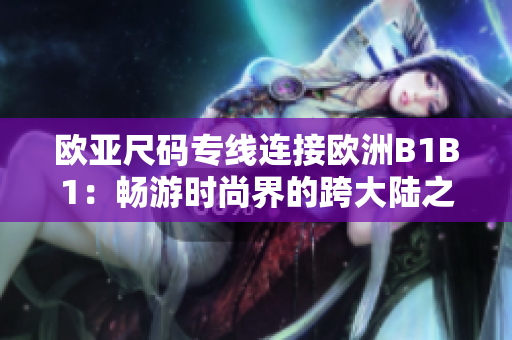 歐亞尺碼專線連接歐洲B1B1：暢游時尚界的跨大陸之旅