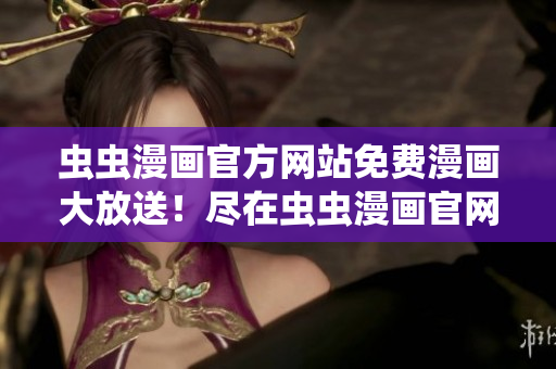 蟲蟲漫畫官方網(wǎng)站免費漫畫大放送！盡在蟲蟲漫畫官網(wǎng)，免費閱讀最新熱門漫畫！