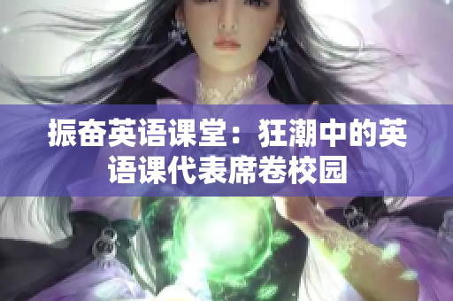 振奮英語課堂：狂潮中的英語課代表席卷校園
