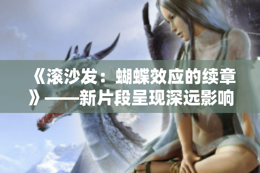 《滾沙發(fā)：蝴蝶效應(yīng)的續(xù)章》——新片段呈現(xiàn)深遠影響