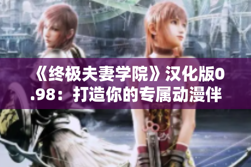 《終極夫妻學(xué)院》漢化版0.98：打造你的專屬動(dòng)漫伴侶，最新版本現(xiàn)已推出