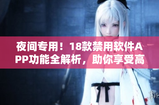 夜間專用！18款禁用軟件APP功能全解析，助你享受高質(zhì)量睡眠