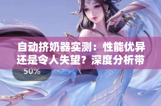 自動(dòng)擠奶器實(shí)測(cè)：性能優(yōu)異還是令人失望？深度分析帶你了解