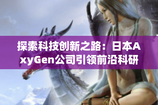 探索科技創(chuàng)新之路:日本AxyGen公司引領(lǐng)前沿科研領(lǐng)域的新動向 探索科技創(chuàng)新之路:日本AxyGen公司引領(lǐng)前沿科研領(lǐng)域的新動向
