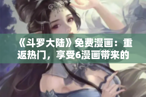 《斗羅大陸》免費漫畫：重返熱門，享受6漫畫帶來的全新冒險！