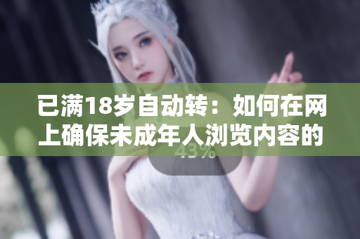 已滿18歲自動(dòng)轉(zhuǎn)：如何在網(wǎng)上確保未成年人瀏覽內(nèi)容的安全？