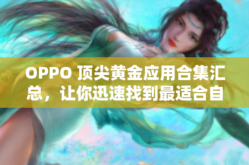 OPPO 頂尖黃金應(yīng)用合集匯總，讓你迅速找到最適合自己的APP
