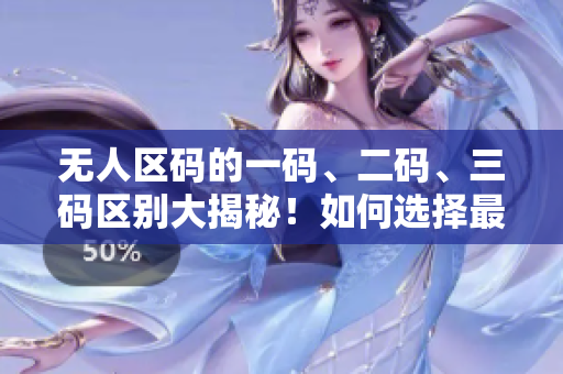 無(wú)人區(qū)碼的一碼、二碼、三碼區(qū)別大揭秘！如何選擇最適合你的碼？