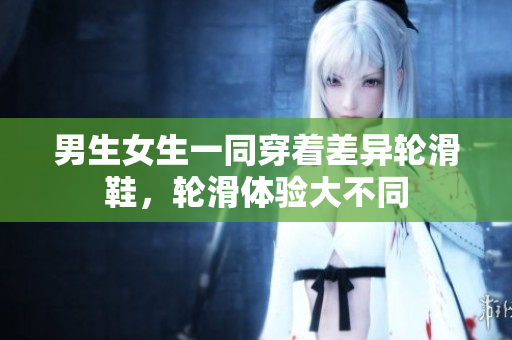 男生女生一同穿著差異輪滑鞋，輪滑體驗(yàn)大不同