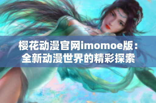 櫻花動(dòng)漫官網(wǎng)imomoe版：全新動(dòng)漫世界的精彩探索