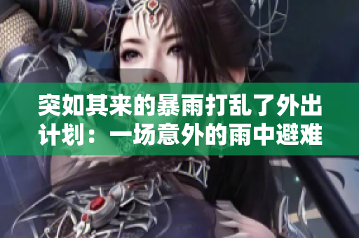 突如其來的暴雨打亂了外出計劃：一場意外的雨中避難
