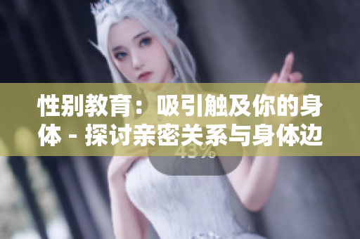 性別教育：吸引觸及你的身體 - 探討親密關(guān)系與身體邊界