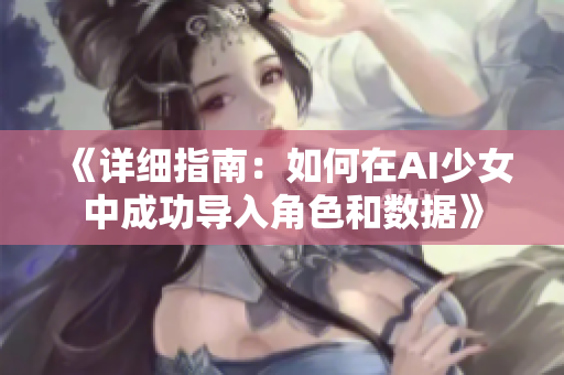 《詳細(xì)指南：如何在AI少女中成功導(dǎo)入角色和數(shù)據(jù)》
