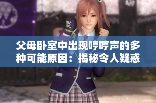 父母臥室中出現(xiàn)哼哼聲的多種可能原因：揭秘令人疑惑的情況