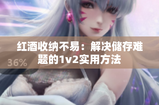紅酒收納不易：解決儲(chǔ)存難題的1v2實(shí)用方法