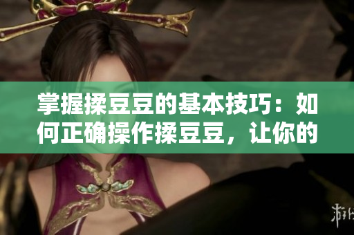 掌握揉豆豆的基本技巧：如何正確操作揉豆豆，讓你的料理更美味
