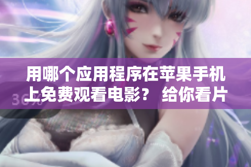 用哪個(gè)應(yīng)用程序在蘋果手機(jī)上免費(fèi)觀看電影？ 給你看片，不花一分錢。