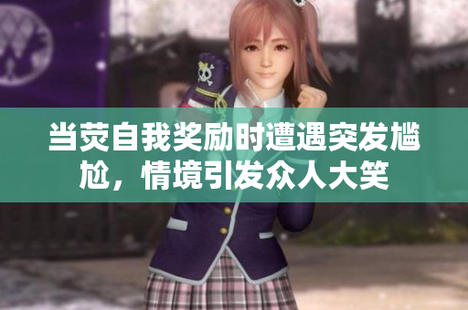 當熒自我獎勵時遭遇突發(fā)尷尬，情境引發(fā)眾人大笑