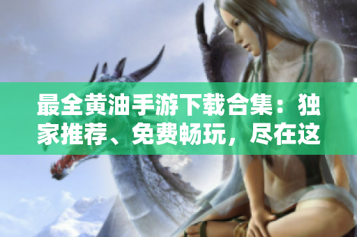 最全黃油手游下載合集：獨(dú)家推薦、免費(fèi)暢玩，盡在這里！