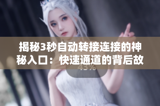 揭秘3秒自動(dòng)轉(zhuǎn)接連接的神秘入口：快速通道的背后故事和技術(shù)解析