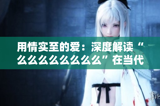 用情實(shí)至的愛：深度解讀“么么么么么么么么”在當(dāng)代文化中的意義