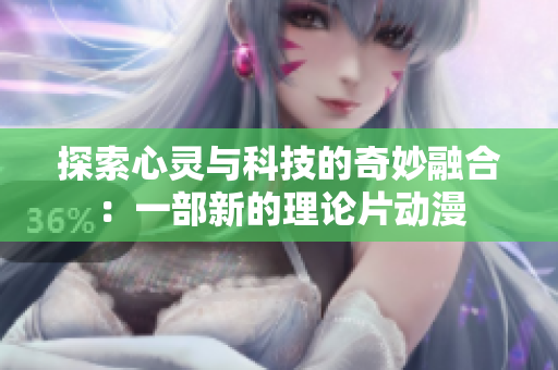 探索心靈與科技的奇妙融合：一部新的理論片動(dòng)漫